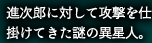 進次郎に対して攻撃を仕掛けてきた謎の異星人。