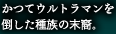 かつてウルトラマンを倒した種族の末裔。