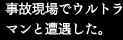事故現場でウルトラマンと遭遇した。