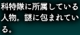 科特隊に所属している人物。謎に包まれている。