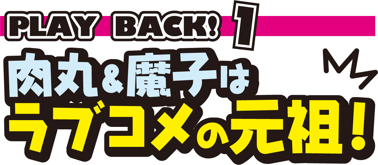 肉丸＆魔子はラブコメの元祖！