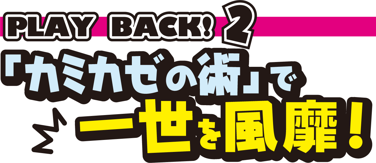 「カミカゼの術」で一世を風靡！