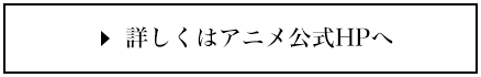 詳しくはアニメ公式HPへ