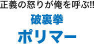 正義の怒りが俺を呼ぶ!!破裏拳ポリマー